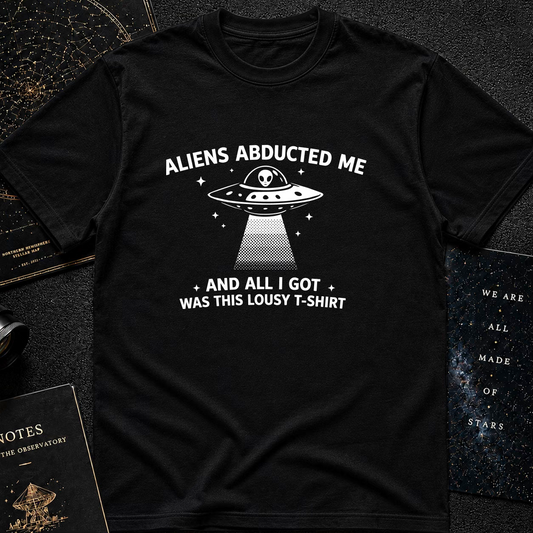 Aliens Abducted Me (And All I Got Was This Lousy T-Shirt)