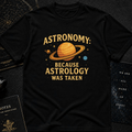 Astronomy: Because Astrology Was Taken – Funny Space Quote Tee