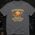 Astronomy: Because Astrology Was Taken – Funny Space Quote Tee